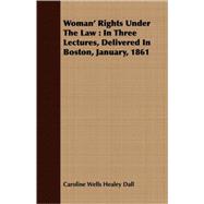 Woman' Rights Under The Law: In Three Lectures, Delivered in Boston, January, 1861