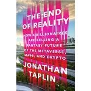 The End of Reality How Four Billionaires are Selling a Fantasy Future of The Metaverse, Mars, and Crypto