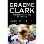 Graeme Clark The Man Who Invented the Bionic Ear