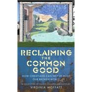 Reclaiming the Common Good How Christians Can Help Re-Build Our Broken World