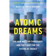 Atomic Dreams The New Nuclear Evangelists and the Fight for the Future of Energy