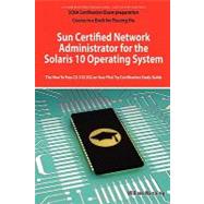 Sun Certified Network Administrator for the Solaris 10 Operating System Certification Exam Preparation Course in a Book for Passing the Solaris Network Administrator Exam - the How to Pass CX-310-302 on Your First Try Certification Study Guide