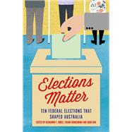 Elections Matter Ten Federal Elections that Shaped Australia