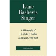 Isaac Bashevis Singer A Bibliography of His Works in Yiddish and English, 1960-1991
