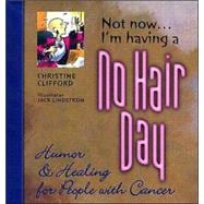 Not Now . . . I'm Having a No Hair Day : Humor and Healing for People with Cancer