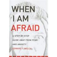 When I Am Afraid : A Step-by-Step Guide Away from Fear and Anxiety