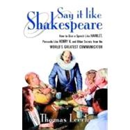 Say It Like Shakespeare: How to Give a Speech Like Hamlet, Persuade Like Henry V, and Other Secrets from the World’s Greatest Communicator