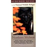 Audubon Guide to the National Wildlife Refuges: Northern Midwest; Illinois, Indiana, Iowa, Michigan, Minnesota, Nebraska, North Dakota, Ohio, South Dakota, Wisconsin