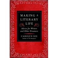 Making a Literary Life : Advice for Writers and Other Dreamers