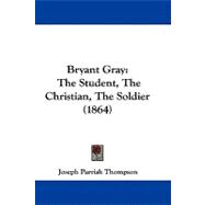 Bryant Gray : The Student, the Christian, the Soldier (1864)