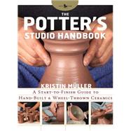 The Potter's Studio Handbook A start-to-finish guide to hand-built and wheel-thrown ceramics