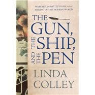The Gun, the Ship, and the Pen Warfare, Constitutions, and the Making of the Modern World