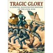 Tragic Glory : A Concise, Illustrated History of the Civil War