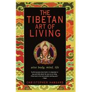 The Tibetan Art of Living Wise Body, Mind, Life