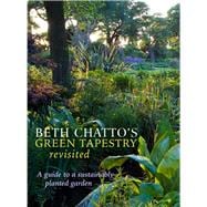 Beth Chatto's Green Tapestry Revisited A Guide to a Sustainably Planted Garden