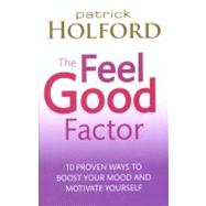 The Feel Good Factor 10 Proven Ways to Feel Happy and Motivated