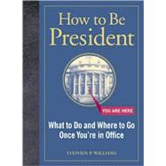 How to Be President What to Do and Where to Go Once You're in Office