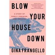 Blow Your House Down A Story of Family, Feminism, and Treason