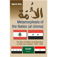 Metamorphosis of the Nation (al-Umma) The Rise of Arabism & Minorities in Syria and Lebanon, 1850-1940