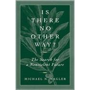 Is There No Other Way? : The Search for a Nonviolent Future