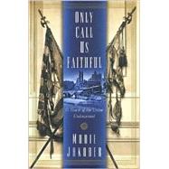 Only Call Us Faithful : A Novel of the Union Underground