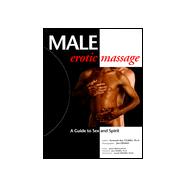 Male Erotic Massage : A Guide to Sex and Spirit