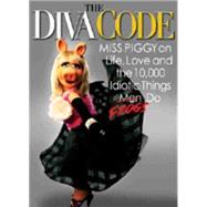 The Diva Code Miss Piggy on Life, Love, and the 10,000 Idiotic Things Men Frogs Do