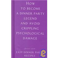 How to Become a Dinner Party Legend and Avoid Crippling Psychological Damage : Easy Dinner Party Recipes
