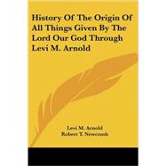 History of the Origin of All Things Given by the Lord Our God Through Levi M. Arnold