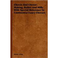 Cheese And Cheese-Making, Butter And Milk, With Special Reference To Continental Fancy Cheeses