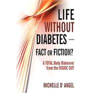 Life Without Diabetes-fact or Fiction?: A Total Body Makeover from the Inside Out