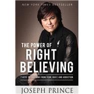 The Power of Right Believing 7 Keys to Freedom from Fear,  Guilt, and Addiction