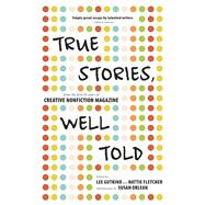 True Stories, Well Told From the First 20 Years of Creative Nonfiction Magazine