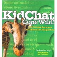 Kidchat Gone Wild! : 202 Creative Questions to Unleash the Imagination