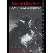 Against Liberation: Putting Animals in Perspective