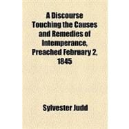 A Discourse Touching the Causes and Remedies of Intemperance, Preached February 2, 1845