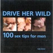 Drive Her Wild 100 Sex Tips for Men