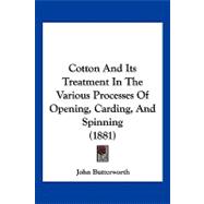 Cotton and Its Treatment in the Various Processes of Opening, Carding, and Spinning