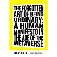 The Forgotten Art of Being Ordinary A Human Manifesto in the Age of the Metaverse