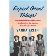 Expect Great Things! How the Katharine Gibbs School Revolutionized the American Workplace for Women