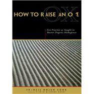 How to Raise an Ox : Zen Practice as Taught in Zen Master Dogen's Shobogenzo