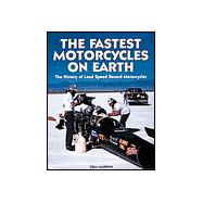 The Fastest Motorcycles on Earth: The History of Land Speed Record Motorcycles
