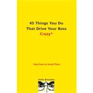 45 Things You Do That Drive Your Boss Crazy : And How to Avoid Them