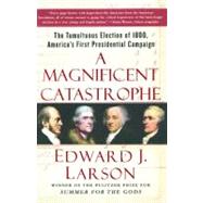 A Magnificent Catastrophe The Tumultuous Election of 1800, America's First Presidential Campaign