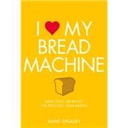 I Love My Bread Machine More Than 100 Recipes For Delicious Home Baking