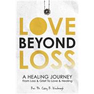 Love Beyond Loss A Healing Journey From Loss & Grief To Love & Healing