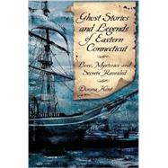 Ghost Stories and Legends of Eastern Connecticut : Love, Mysteries and Secrets Revealed