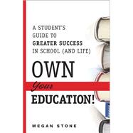 Own Your Education! A Student's Guide to Greater Success in School (and Life)