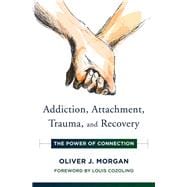 Addiction, Attachment, Trauma and Recovery The Power of Connection