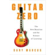 Guitar Zero : The New Musician and the Science of Learning